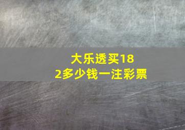 大乐透买18 2多少钱一注彩票